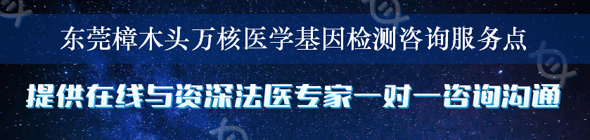 东莞樟木头万核医学基因检测咨询服务点